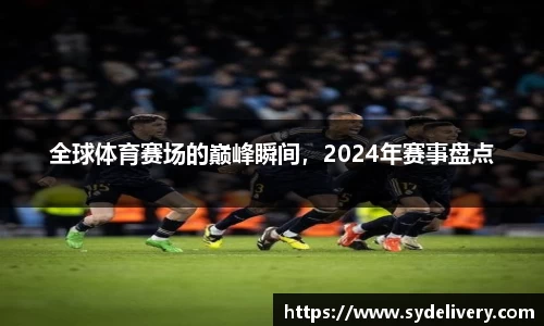 全球体育赛场的巅峰瞬间，2024年赛事盘点
