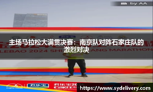主场马拉松大满贯决赛：南京队对阵石家庄队的激烈对决
