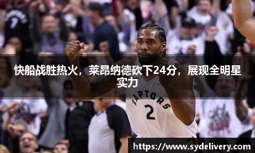 快船战胜热火，莱昂纳德砍下24分，展现全明星实力
