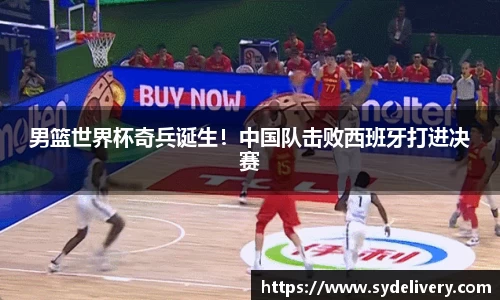 男篮世界杯奇兵诞生！中国队击败西班牙打进决赛