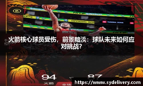 火箭核心球员受伤，前景黯淡：球队未来如何应对挑战？